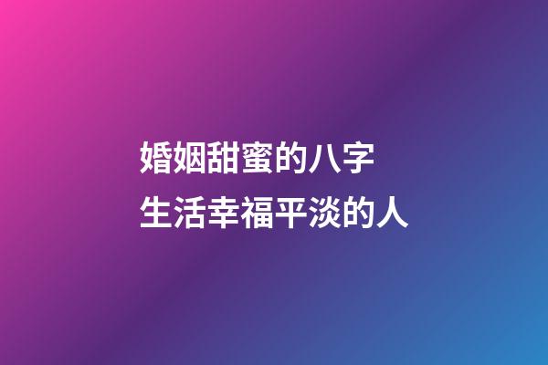 婚姻甜蜜的八字 生活幸福平淡的人